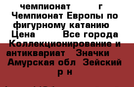 11.1) чемпионат : 1970 г - Чемпионат Европы по фигурному катанию › Цена ­ 99 - Все города Коллекционирование и антиквариат » Значки   . Амурская обл.,Зейский р-н